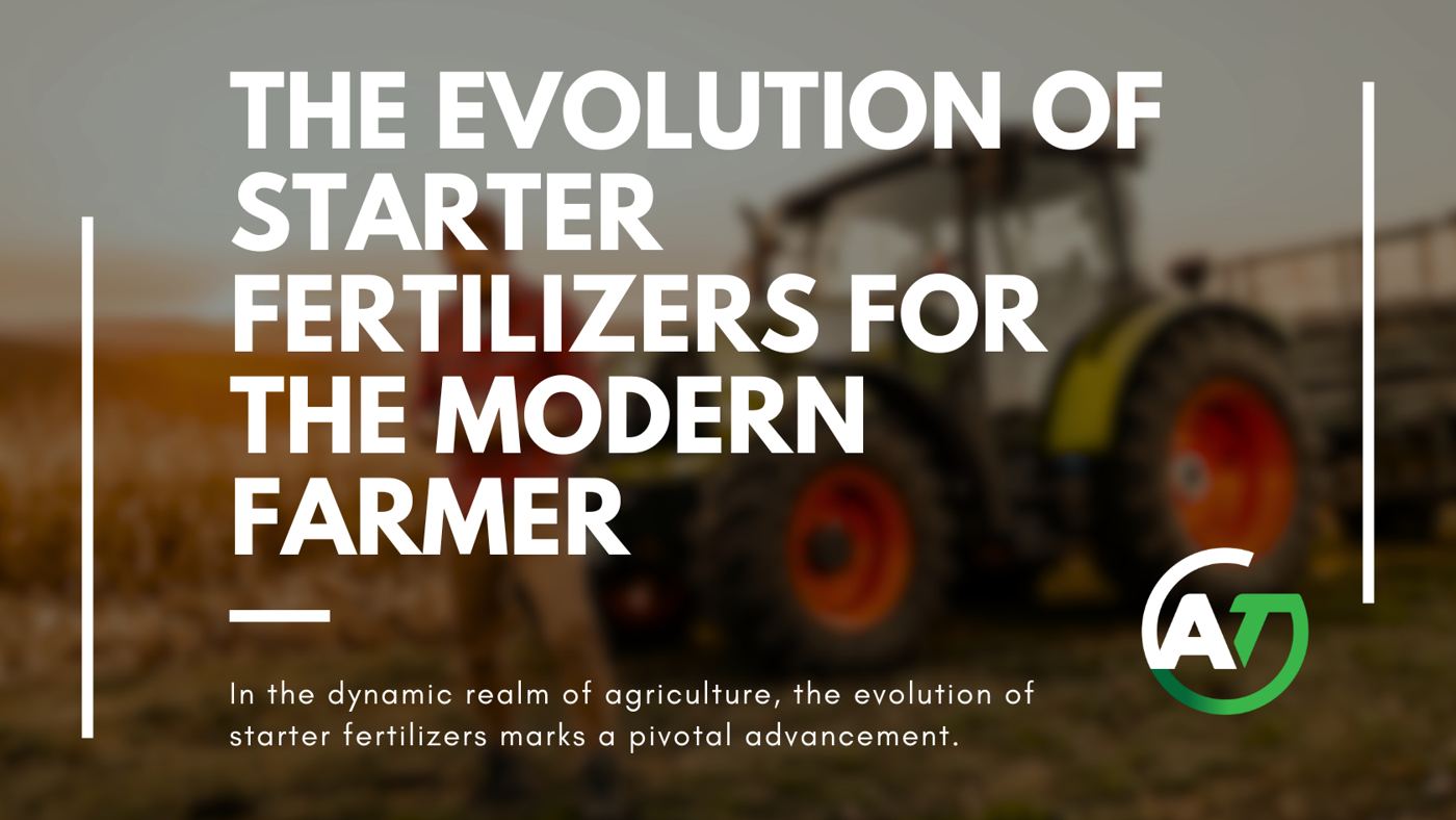 The Evolution of Starter Fertilizers for the Modern Farmer