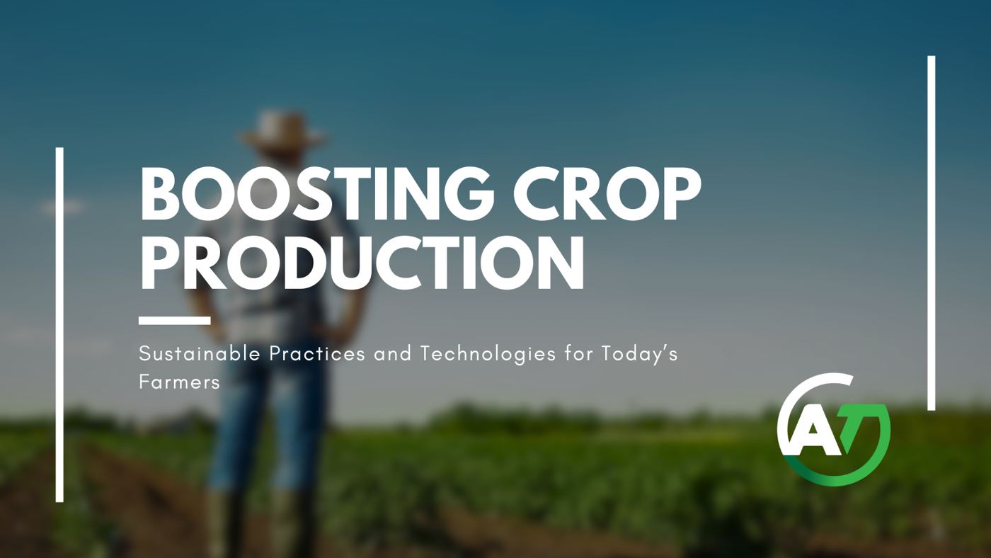 Boosting Crop Production: Sustainable Practices and Technologies for Today's Farmers